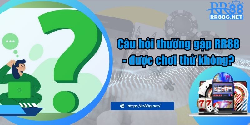 Câu hỏi thường gặp RR88 - được chơi thử không?