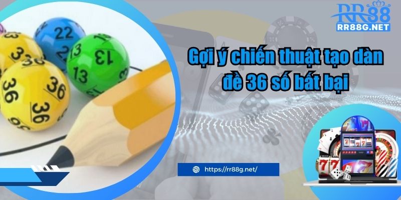 Gợi ý chiến thuật tạo dàn đề 36 số bất bại