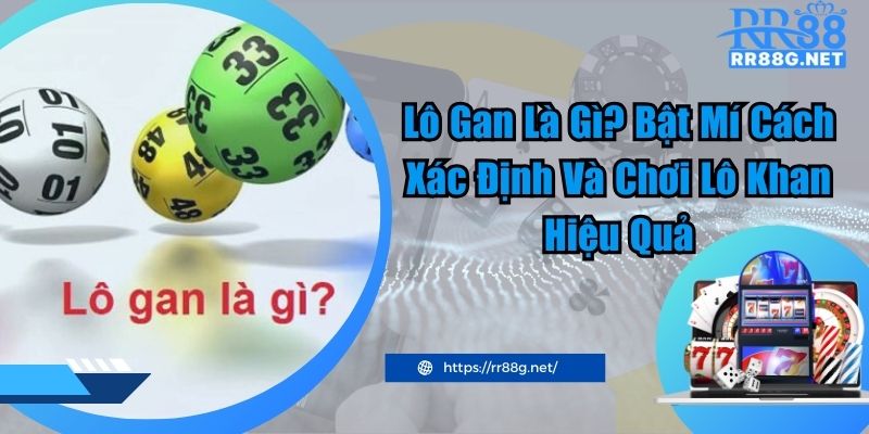 Lô Gan Là Gì? Bật Mí Cách Xác Định Và Chơi Lô Khan Hiệu Quả